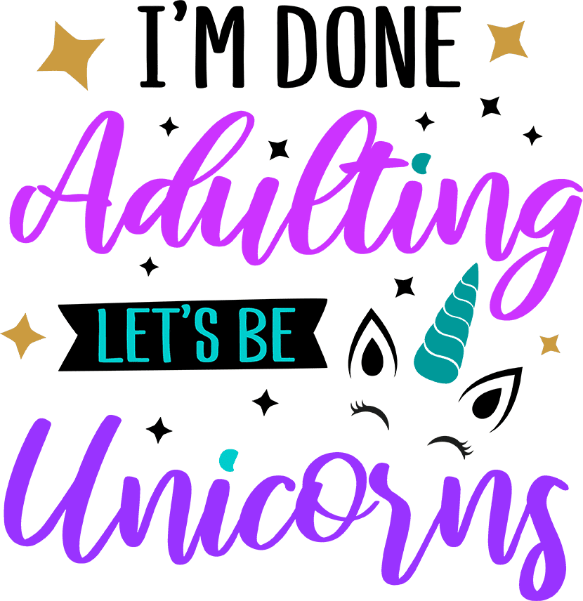 I'm Done Adulting Let's Be Unicorns