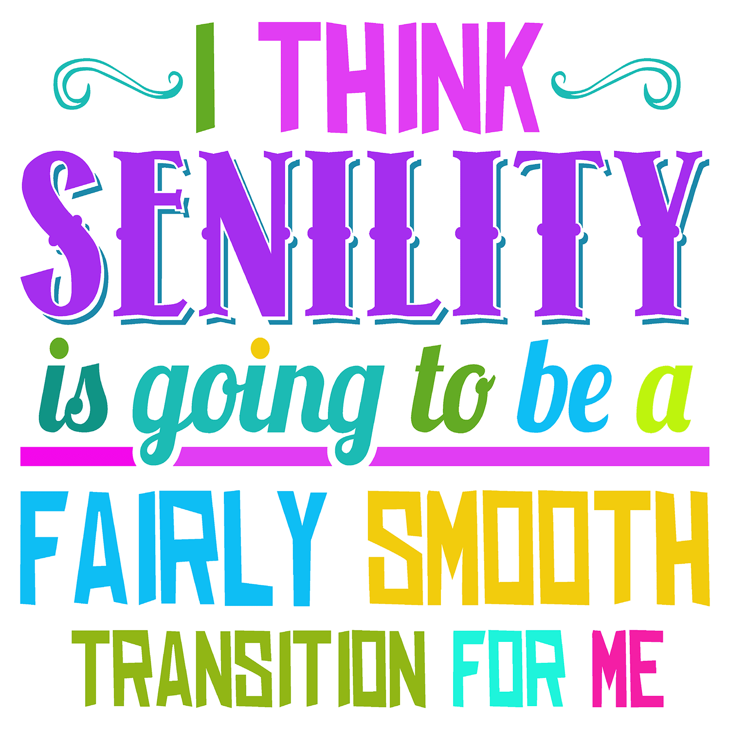 1500 - I THINK SENILITY IS GOING TO BE A FAIRLY SMOOTH TRANSITION FOR ME