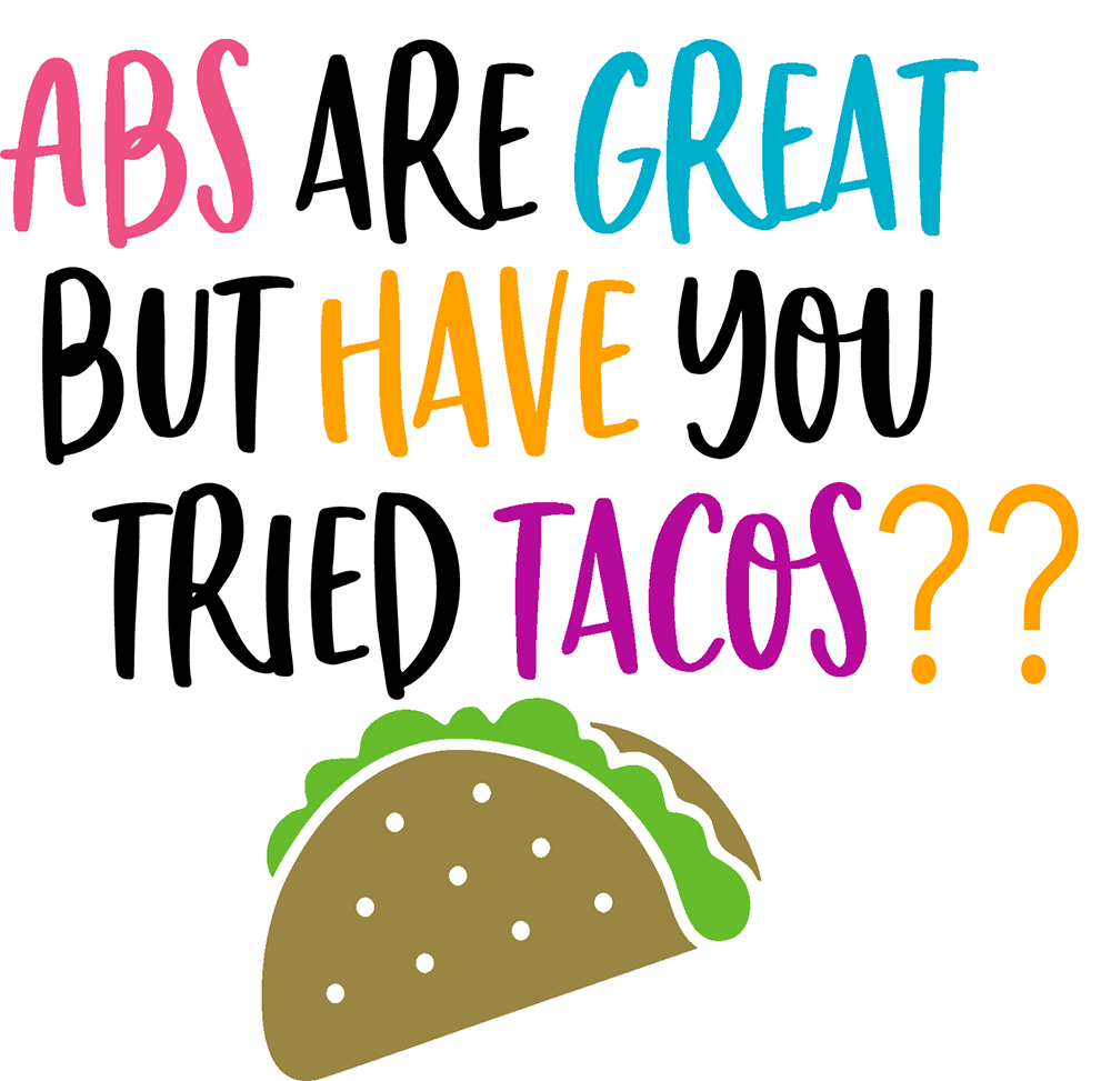 abs are great but have you tried tacos